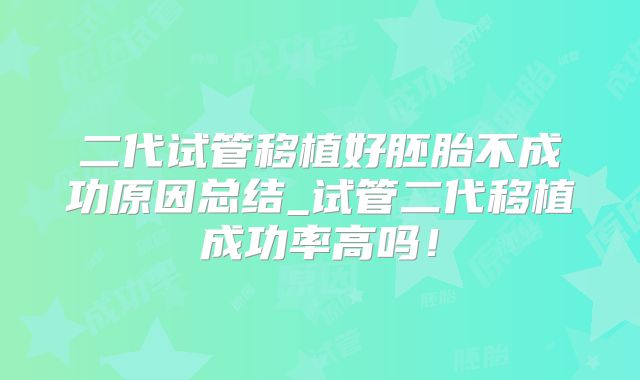 二代试管移植好胚胎不成功原因总结_试管二代移植成功率高吗！