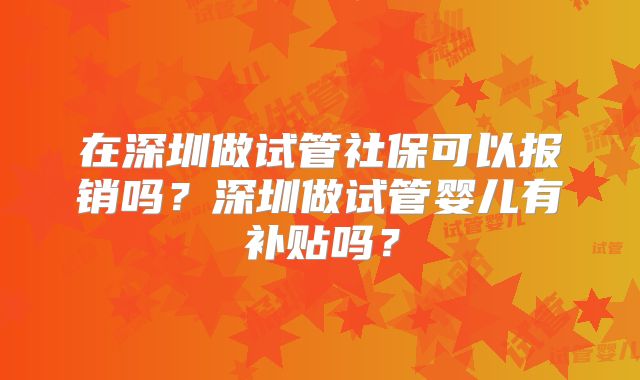 在深圳做试管社保可以报销吗?深圳做试管婴儿有补贴吗?