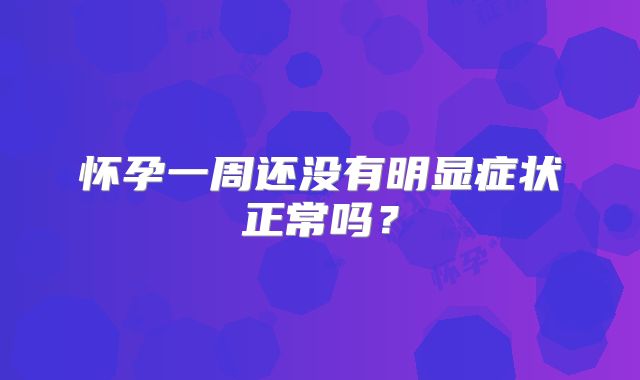 怀孕一周还没有明显症状正常吗？