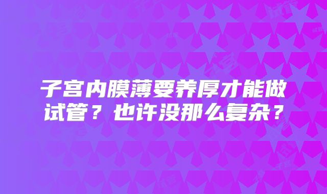 子宫内膜薄要养厚才能做试管？也许没那么复杂？