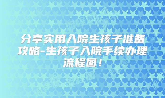 分享实用入院生孩子准备攻略-生孩子入院手续办理流程图！