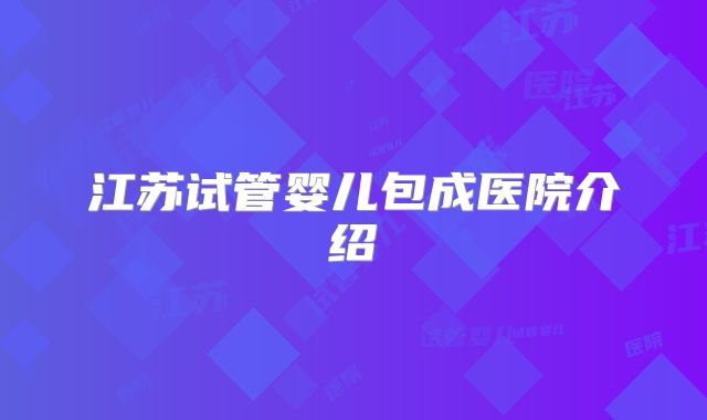 江苏试管婴儿包成医院介绍