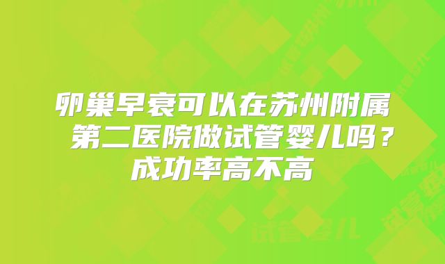 卵巢早衰可以在苏州附属 第二医院做试管婴儿吗?成功率高不高
