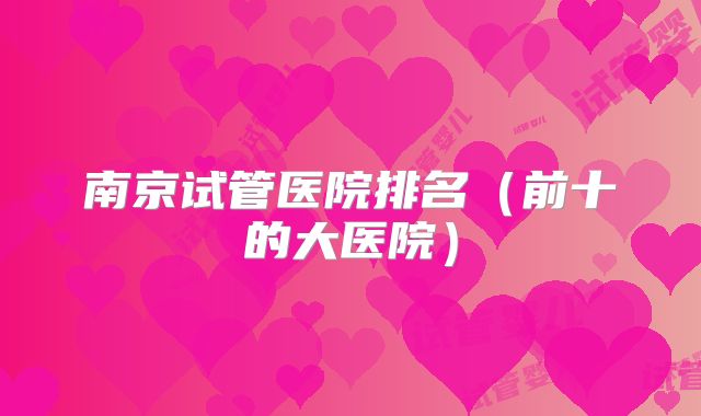 南京试管医院排名（前十的大医院）