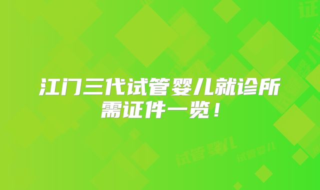 江门三代试管婴儿就诊所需证件一览!
