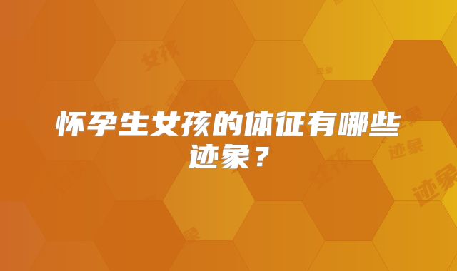怀孕生女孩的体征有哪些迹象?