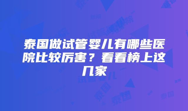 泰国做试管婴儿有哪些医院比较厉害?看看榜上这几家