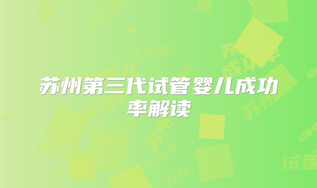 苏州第三代试管婴儿成功率解读