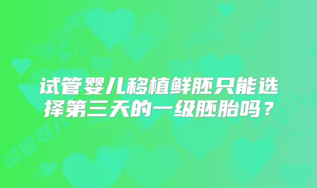 试管婴儿移植鲜胚只能选择第三天的一级胚胎吗?
