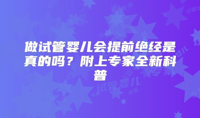 做试管婴儿会提前绝经是真的吗？附上专家全新科普