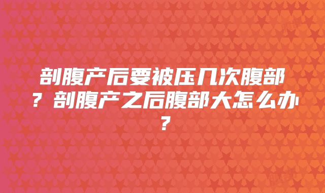 剖腹产后要被压几次腹部？剖腹产之后腹部大怎么办？