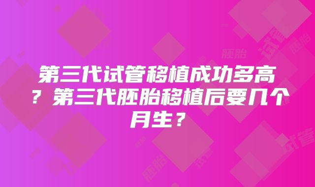 第三代试管移植成功多高？第三代胚胎移植后要几个月生？