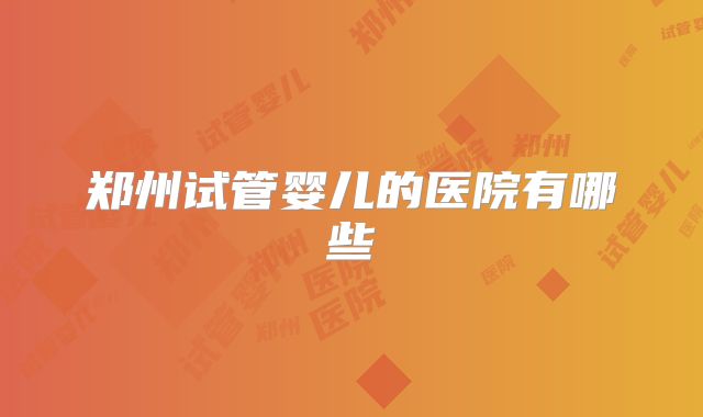 郑州试管婴儿的医院有哪些