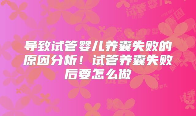 导致试管婴儿养囊失败的原因分析!试管养囊失败后要怎么做