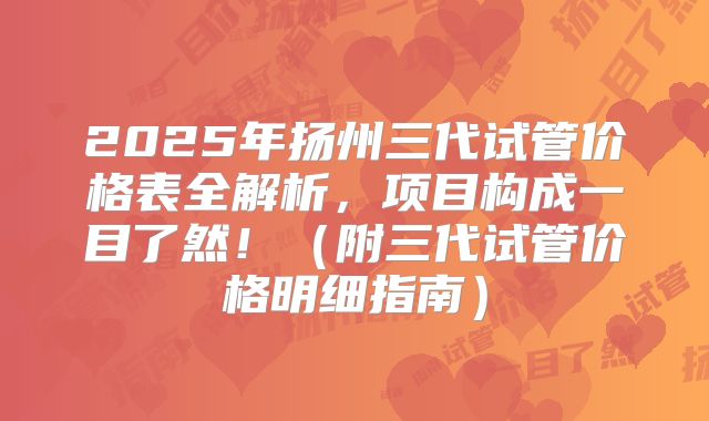 2025年扬州三代试管价格表全解析，项目构成一目了然！（附三代试管价格明细指南）