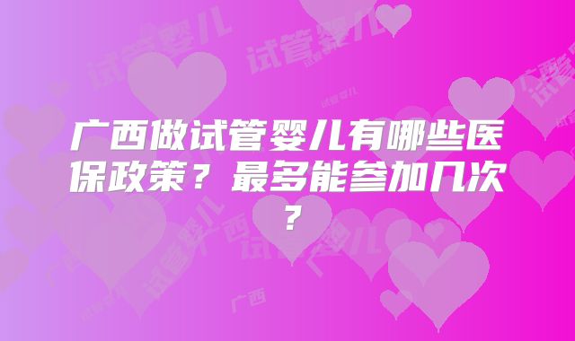 广西做试管婴儿有哪些医保政策?最多能参加几次?