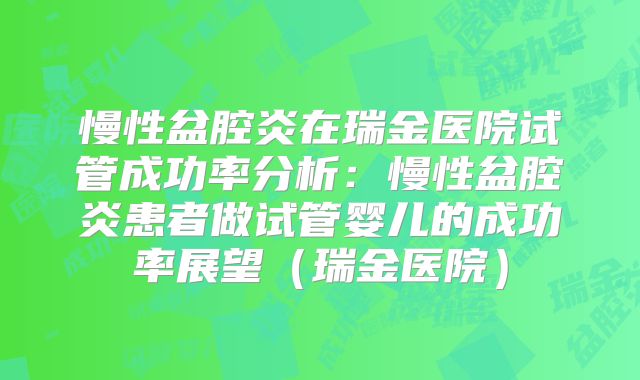 慢性盆腔炎在瑞金医院试管成功率分析:慢性盆腔炎患者做试管婴儿的成功率展望(瑞金医院)