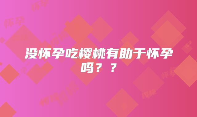 没怀孕吃樱桃有助于怀孕吗？？