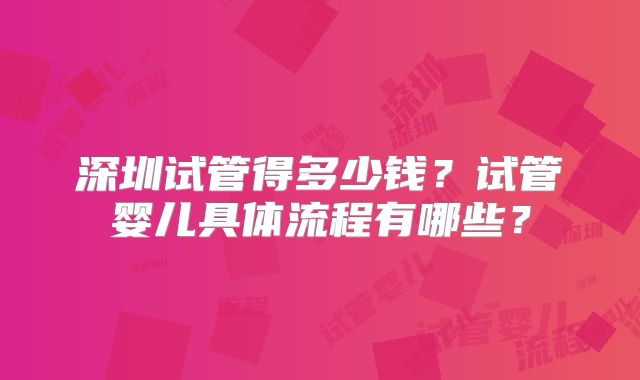 深圳试管得多少钱?试管婴儿具体流程有哪些?