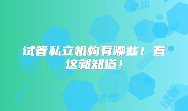试管私立机构有哪些!看这就知道!