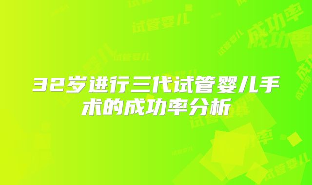 32岁进行三代试管婴儿手术的成功率分析