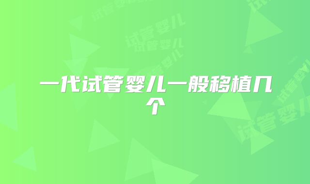 一代试管婴儿一般移植几个