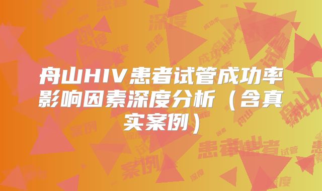 舟山HIV患者试管成功率影响因素深度分析（含真实案例）