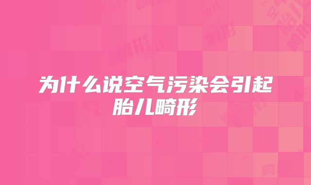为什么说空气污染会引起胎儿畸形