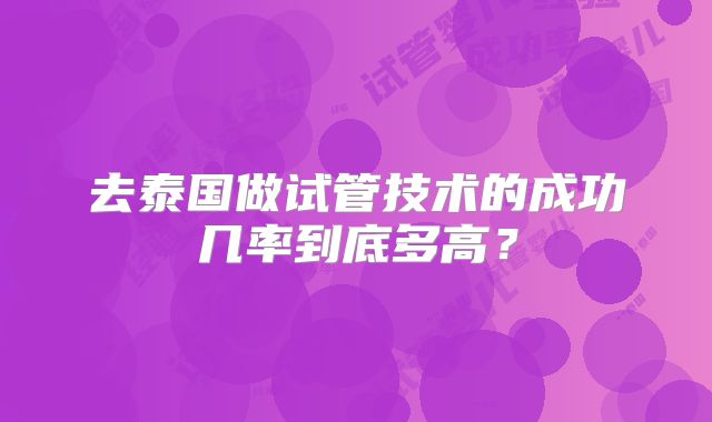 去泰国做试管技术的成功几率到底多高?