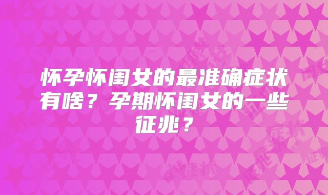 怀孕怀闺女的最准确症状有啥?孕期怀闺女的一些征兆?