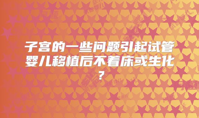 子宫的一些问题引起试管婴儿移植后不着床或生化?