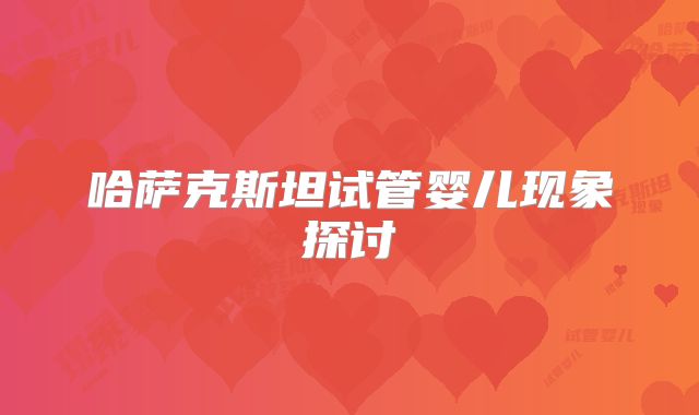 哈萨克斯坦试管婴儿现象探讨