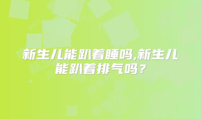新生儿能趴着睡吗,新生儿能趴着排气吗？