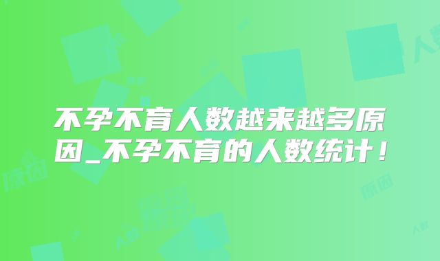 不孕不育人数越来越多原因_不孕不育的人数统计!