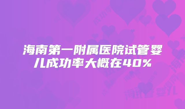 海南第一附属医院试管婴儿成功率大概在40%