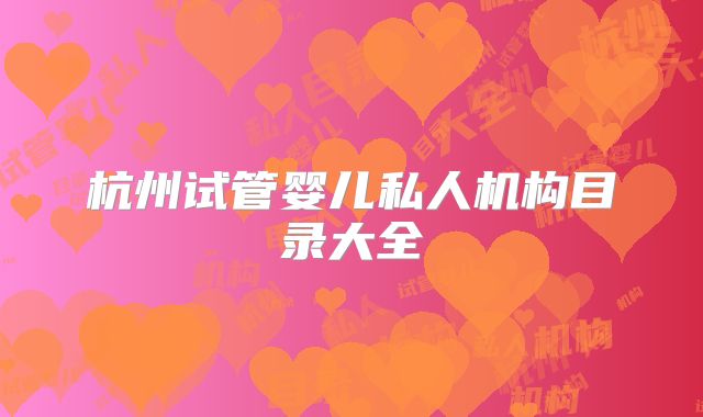 杭州试管婴儿私人机构目录大全
