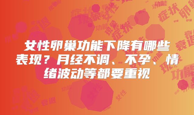 女性卵巢功能下降有哪些表现？月经不调、不孕、情绪波动等都要重视