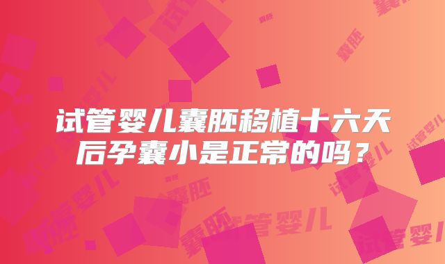试管婴儿囊胚移植十六天后孕囊小是正常的吗？