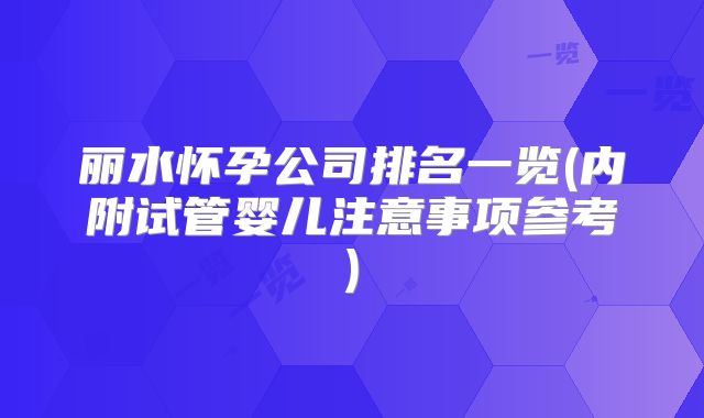 丽水怀孕公司排名一览(内附试管婴儿注意事项参考)