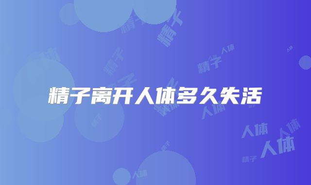 精子离开人体多久失活