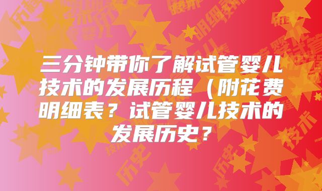 三分钟带你了解试管婴儿技术的发展历程(附花费明细表?试管婴儿技术的发展历史?