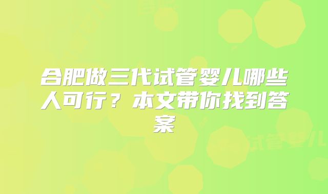 合肥做三代试管婴儿哪些人可行？本文带你找到答案