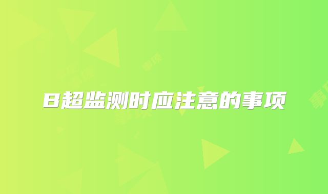 B超监测时应注意的事项