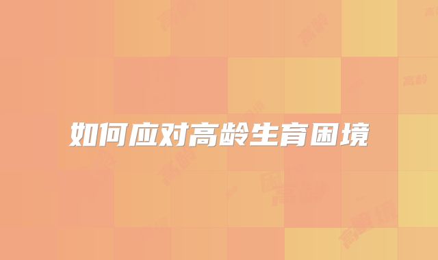 如何应对高龄生育困境