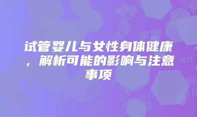 试管婴儿与女性身体健康，解析可能的影响与注意事项