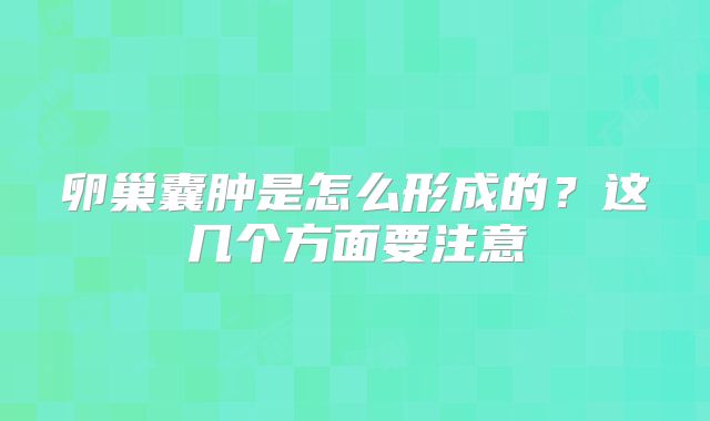 卵巢囊肿是怎么形成的?这几个方面要注意