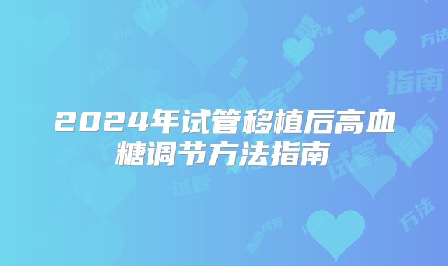 2024年试管移植后高血糖调节方法指南