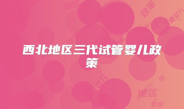 西北地区三代试管婴儿政策