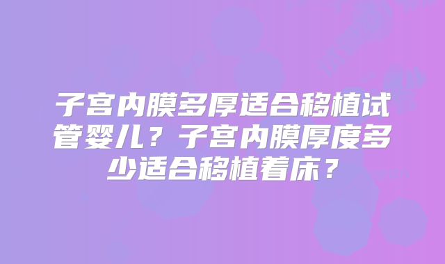 子宫内膜多厚适合移植试管婴儿？子宫内膜厚度多少适合移植着床？