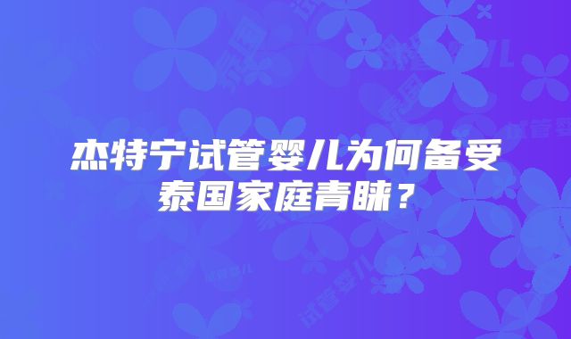 杰特宁试管婴儿为何备受泰国家庭青睐？